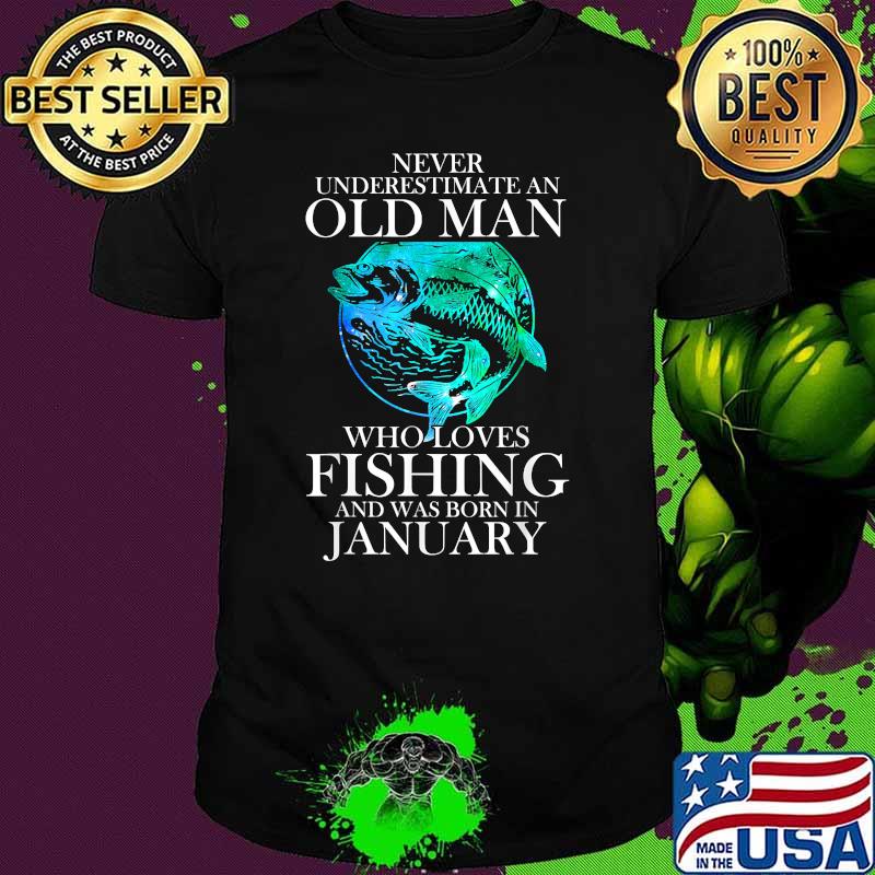 Never Underestimate An Old Man Who Loves Fishing JANUARY Shirt