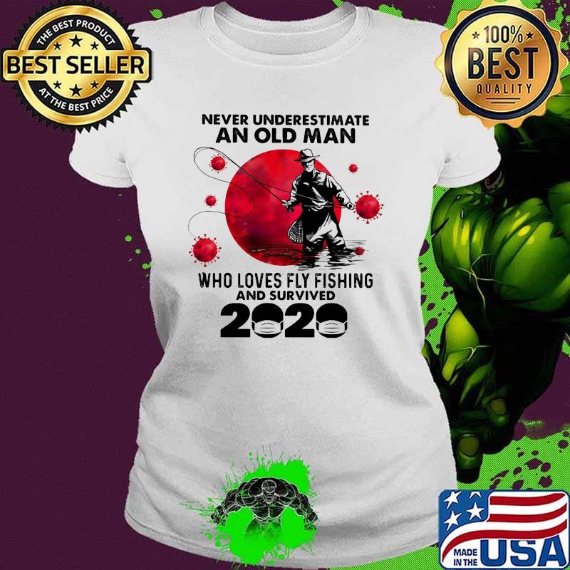 Never Underestimate An Old Man Who Loves Fly Fishing And Survived 2020 Blood Moon Shirt Ladies tee Never Underestimate An Old Man Who Loves Fly Fishing And Survived 2020 Blood Moon Shirt Ladies tee