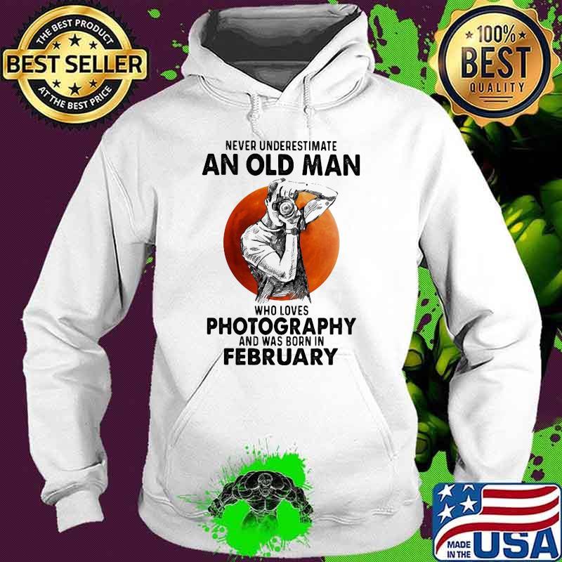 Never underestimate an old man who loves photography and was born in February blood moon Hoodie Never underestimate an old man who loves photography and was born in February blood moon Hoodie
