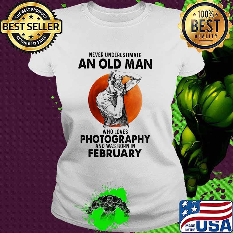 Never underestimate an old man who loves photography and was born in February blood moon Ladies tee Never underestimate an old man who loves photography and was born in February blood moon Ladies tee