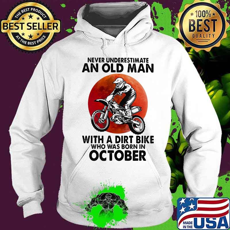 Never Underestimate An Old Man With A Dirt Bike Who Was Born In October Blood Moon Shirt Hoodie Never Underestimate An Old Man With A Dirt Bike Who Was Born In October Blood Moon Shirt Hoodie
