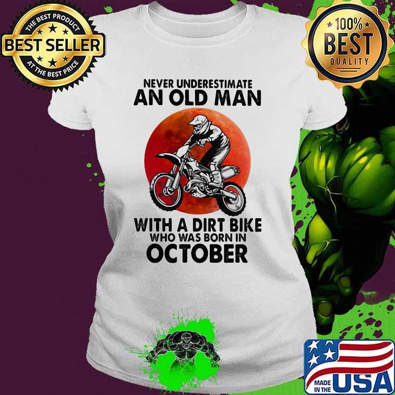 Never Underestimate An Old Man With A Dirt Bike Who Was Born In October Blood Moon Shirt Ladies tee Never Underestimate An Old Man With A Dirt Bike Who Was Born In October Blood Moon Shirt Ladies tee