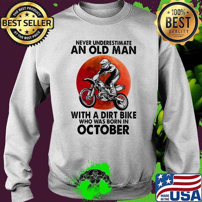 Never Underestimate An Old Man With A Dirt Bike Who Was Born In October Blood Moon Shirt Sweater Never Underestimate An Old Man With A Dirt Bike Who Was Born In October Blood Moon Shirt Sweater
