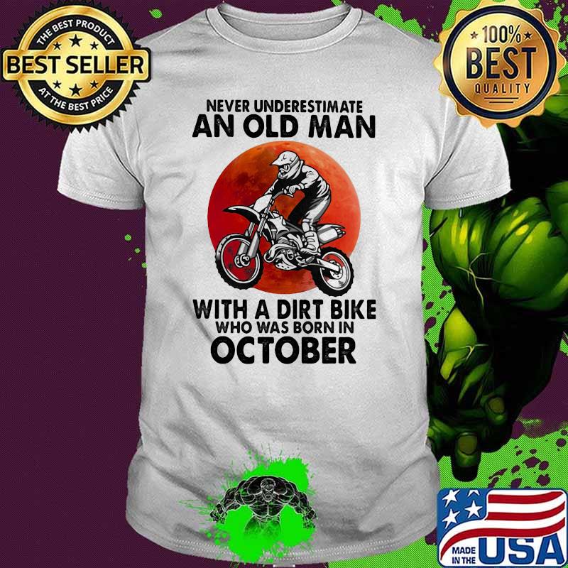 Never Underestimate An Old Man With A Dirt Bike Who Was Born In October Blood Moon Shirt Never Underestimate An Old Man With A Dirt Bike Who Was Born In October Blood Moon Shirt