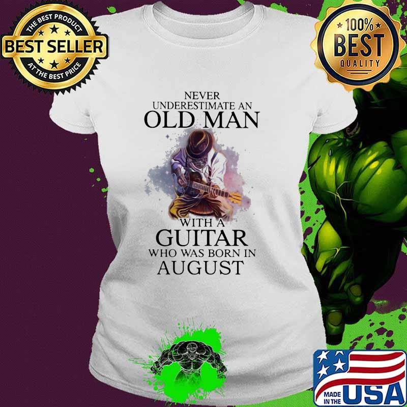 Never underestimate an old man with a guitar who was born in august Ladies tee Never underestimate an old man with a guitar who was born in august Ladies tee