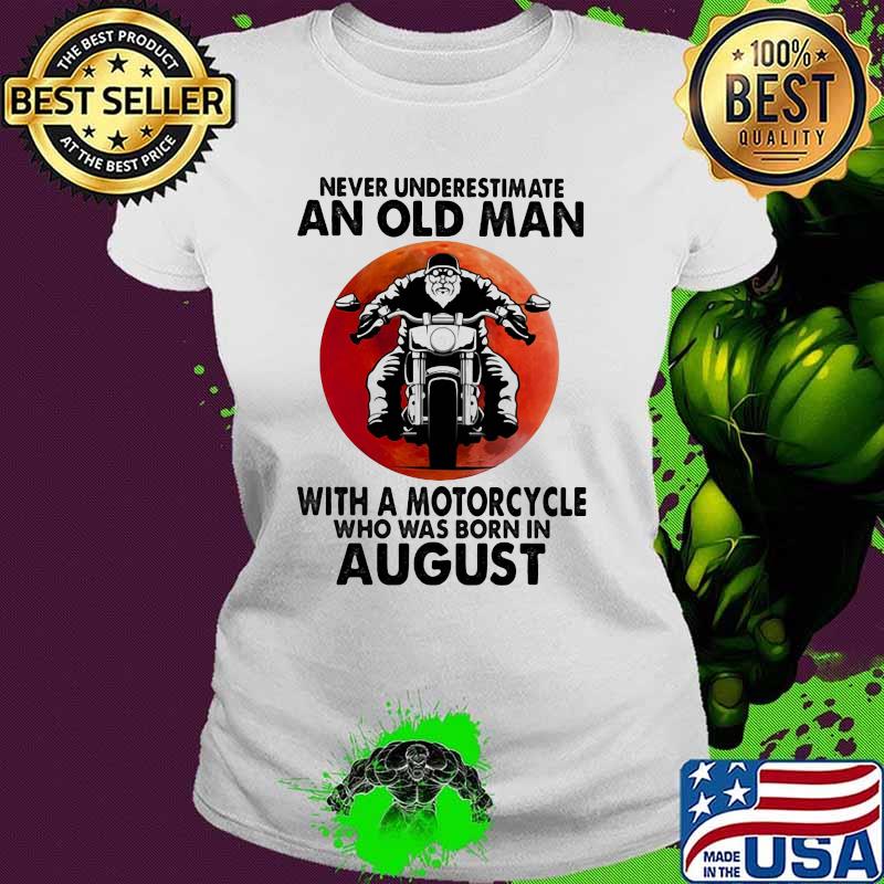 Never Underestimate An Old Man With A Motorcycle Who Was Born In August Blood Moon Shirt Ladies tee Never Underestimate An Old Man With A Motorcycle Who Was Born In August Blood Moon Shirt Ladies tee