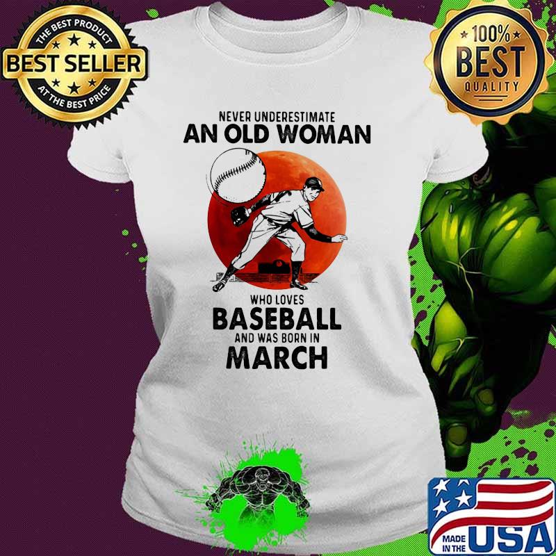 Never Underestimate An Old Woman Who Loves Baseball And Was Born In March Blood Moon Shirt Ladies tee Never Underestimate An Old Woman Who Loves Baseball And Was Born In March Blood Moon Shirt Ladies tee