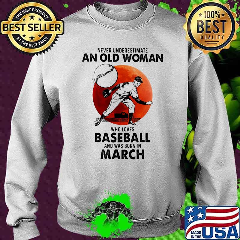 Never Underestimate An Old Woman Who Loves Baseball And Was Born In March Blood Moon Shirt Sweater Never Underestimate An Old Woman Who Loves Baseball And Was Born In March Blood Moon Shirt Sweater