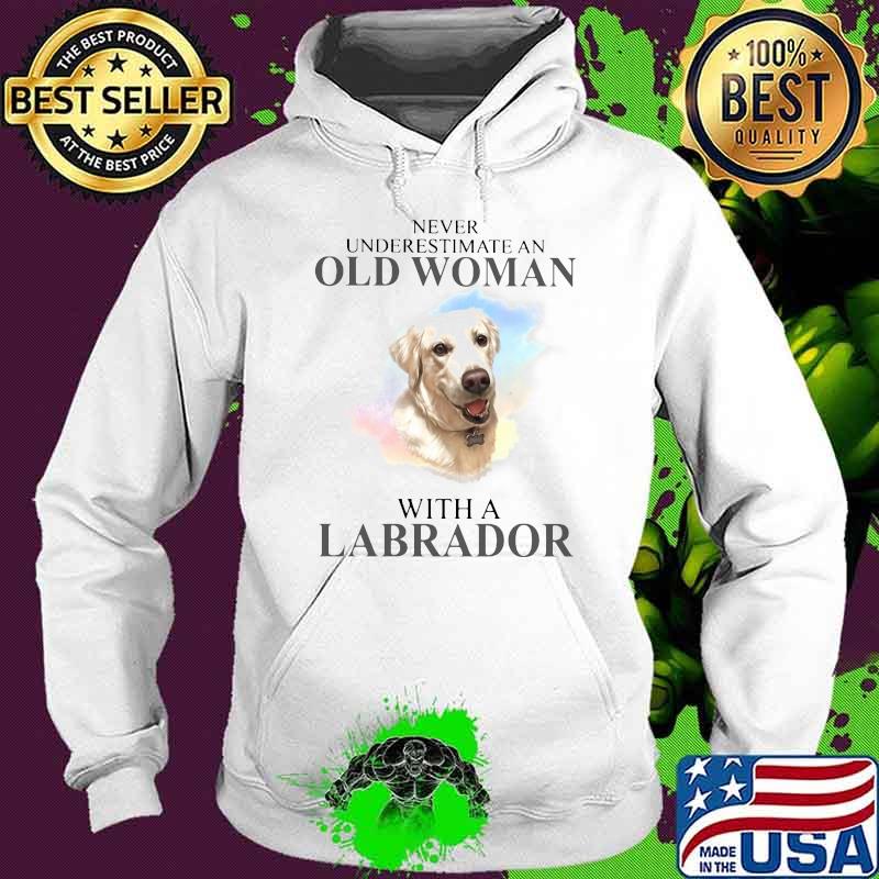 Never Underestimate An Old Woman With A Labrador Dog Shirt Hoodie Never Underestimate An Old Woman With A Labrador Dog Shirt Hoodie