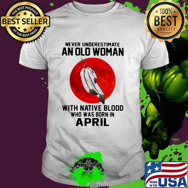 Never Underestimate An Old Woman With Native Blood Who Was Born In April Blood Moon Shirt