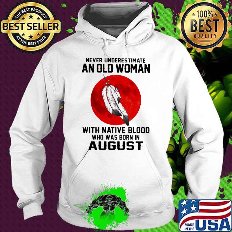 Never Underestimate An Old Woman With Native Blood Who Was Born In August Blood Moon Shirt Hoodie Never Underestimate An Old Woman With Native Blood Who Was Born In August Blood Moon Shirt Hoodie