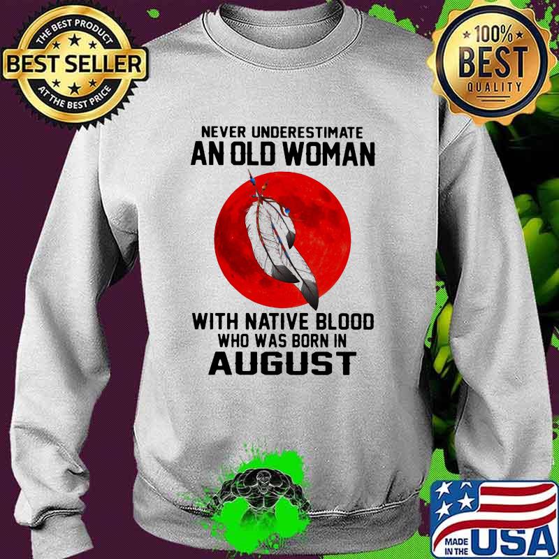 Never Underestimate An Old Woman With Native Blood Who Was Born In August Blood Moon Shirt Sweater Never Underestimate An Old Woman With Native Blood Who Was Born In August Blood Moon Shirt Sweater