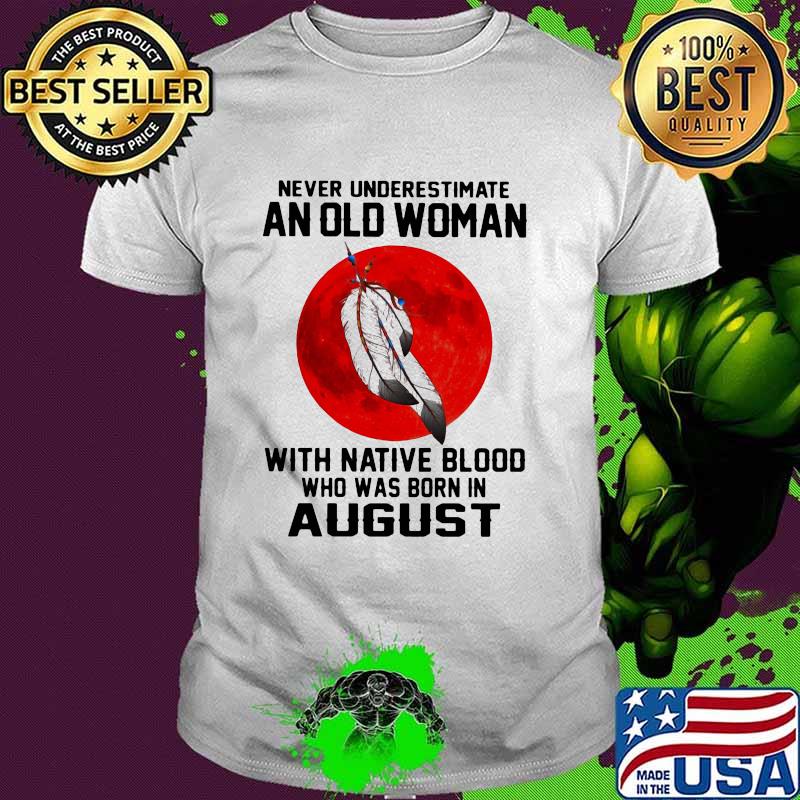 Never Underestimate An Old Woman With Native Blood Who Was Born In August Blood Moon Shirt Never Underestimate An Old Woman With Native Blood Who Was Born In August Blood Moon Shirt