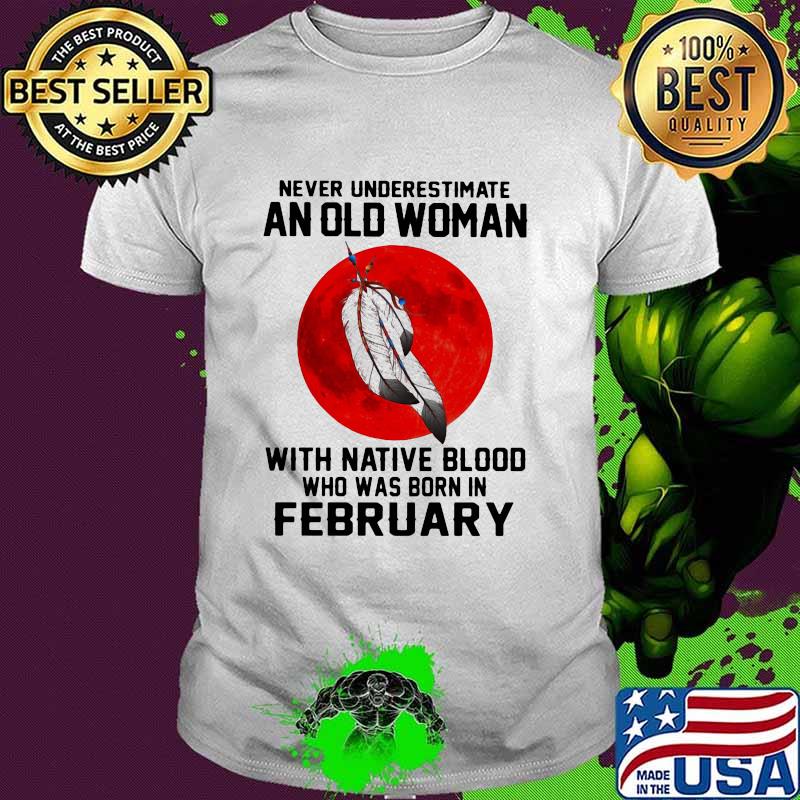 Never Underestimate An Old Woman With Native Blood Who Was Born In February Blood Moon Shirt