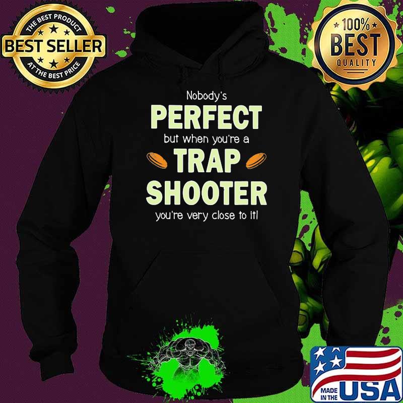 Nobodys Perfect But When You're A Trap Shooter You're Close To It Shirt Hoodie Nobodys Perfect But When You're A Trap Shooter You're Close To It Shirt Hoodie