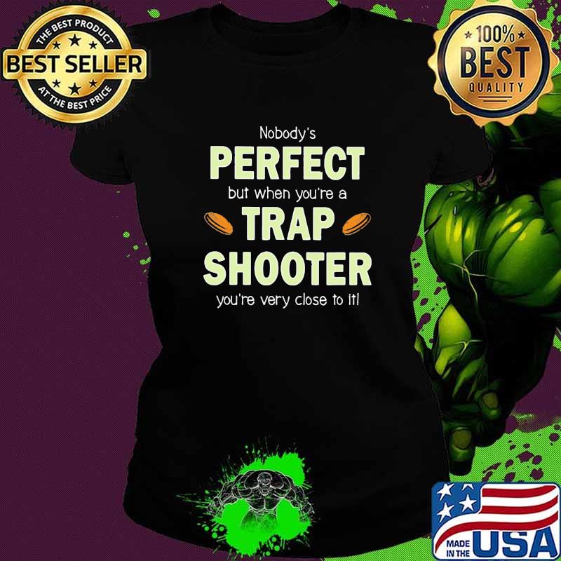 Nobodys Perfect But When You're A Trap Shooter You're Close To It Shirt Ladies tee Nobodys Perfect But When You're A Trap Shooter You're Close To It Shirt Ladies tee