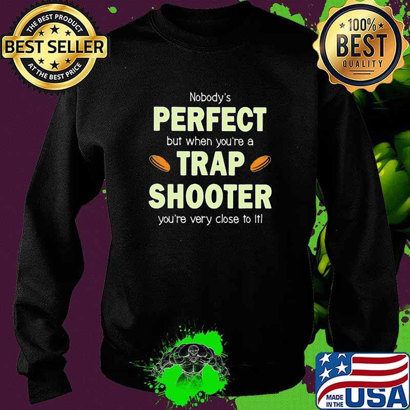 Nobodys Perfect But When You're A Trap Shooter You're Close To It Shirt Sweater Nobodys Perfect But When You're A Trap Shooter You're Close To It Shirt Sweater