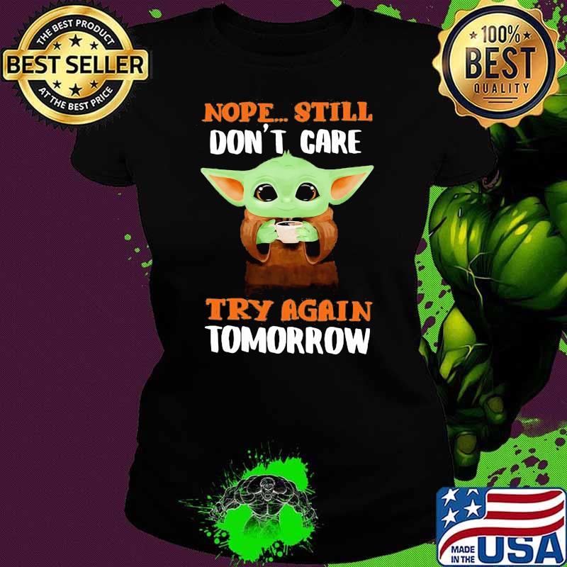 Nope still don't care try again tomorrow baby yoda Ladies tee Nope still don't care try again tomorrow baby yoda Ladies tee