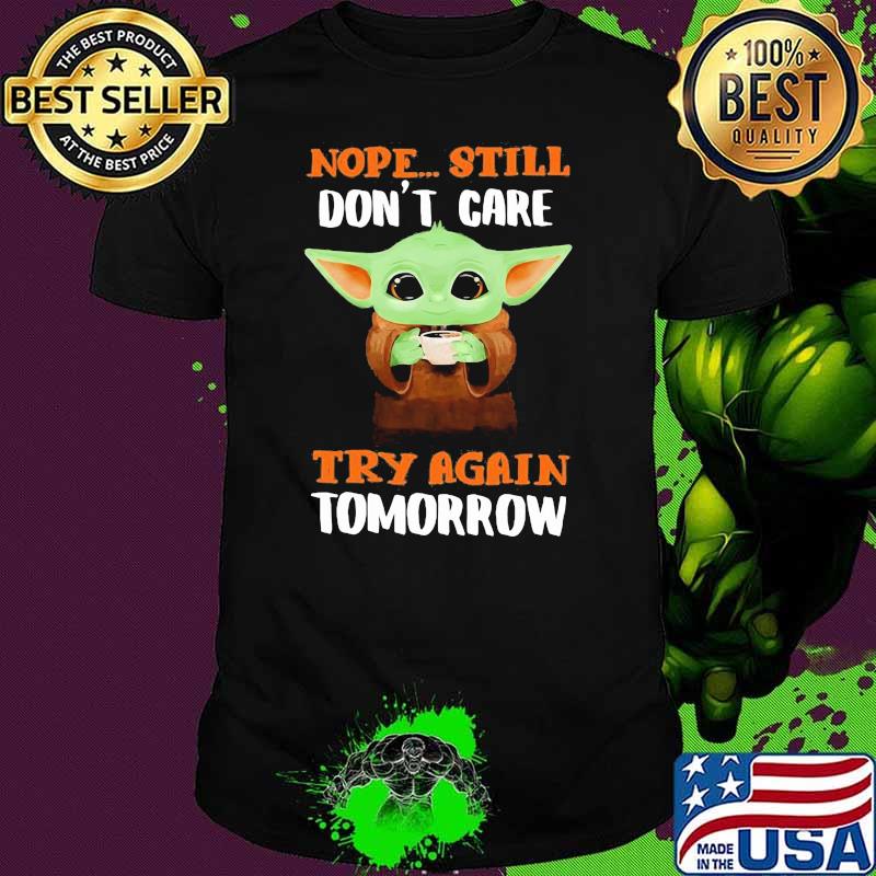 Nope still don't care try again tomorrow baby yoda shirt
