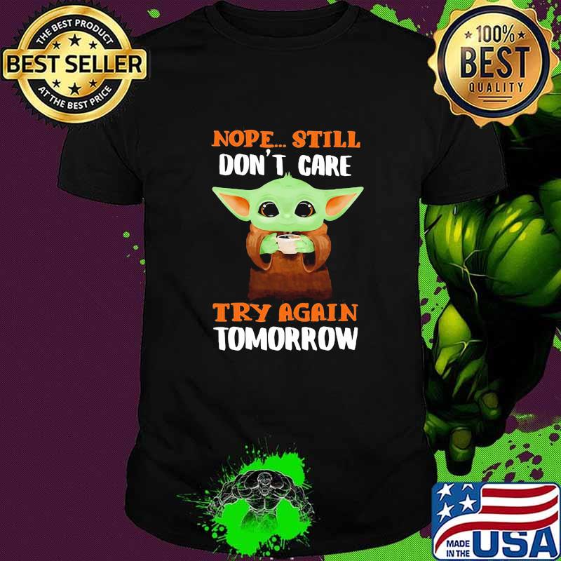 Nope still dont care try again tomorrow yoda shirt