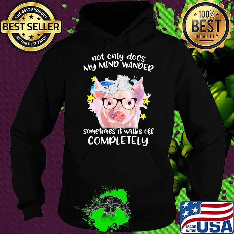 Not ONly Does My Mind Wander Sometimes It Walks Off Completely Pig Shirt Hoodie Not ONly Does My Mind Wander Sometimes It Walks Off Completely Pig Shirt Hoodie