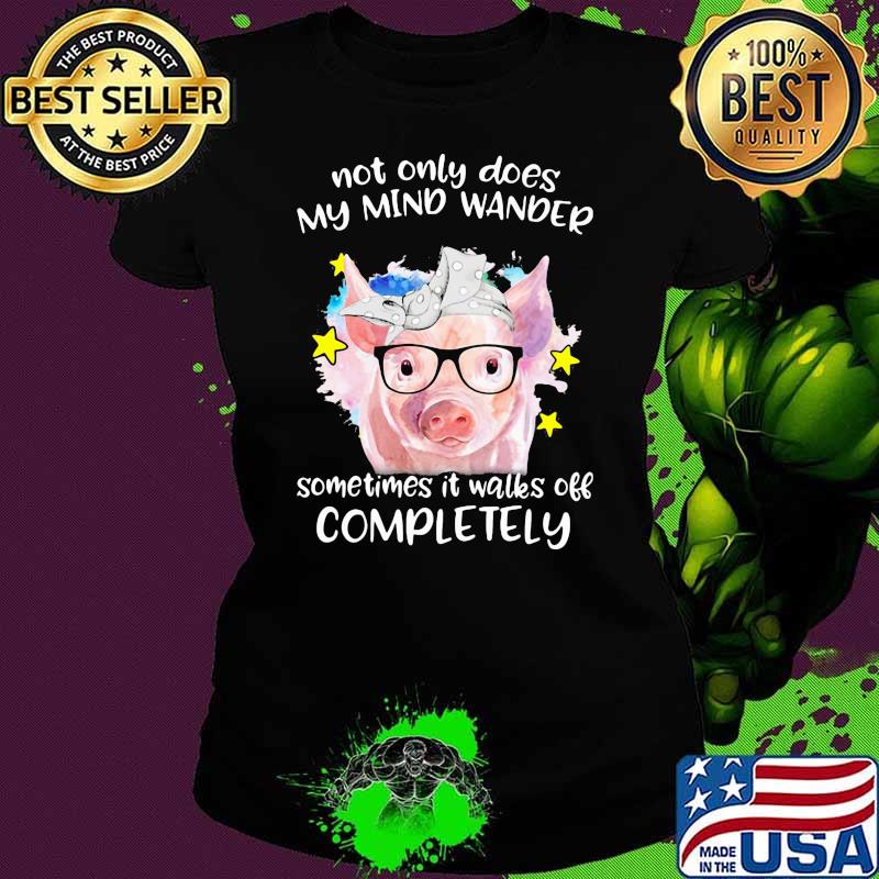 Not ONly Does My Mind Wander Sometimes It Walks Off Completely Pig Shirt Ladies tee Not ONly Does My Mind Wander Sometimes It Walks Off Completely Pig Shirt Ladies tee