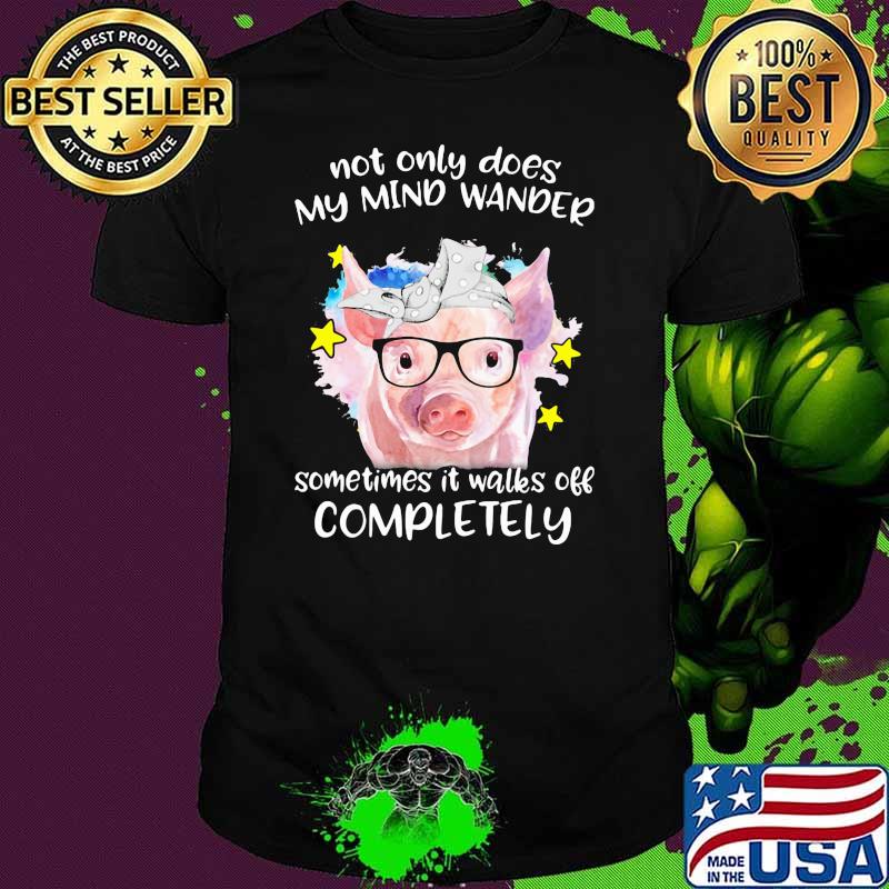 Not ONly Does My Mind Wander Sometimes It Walks Off Completely Pig Shirt Not ONly Does My Mind Wander Sometimes It Walks Off Completely Pig Shirt