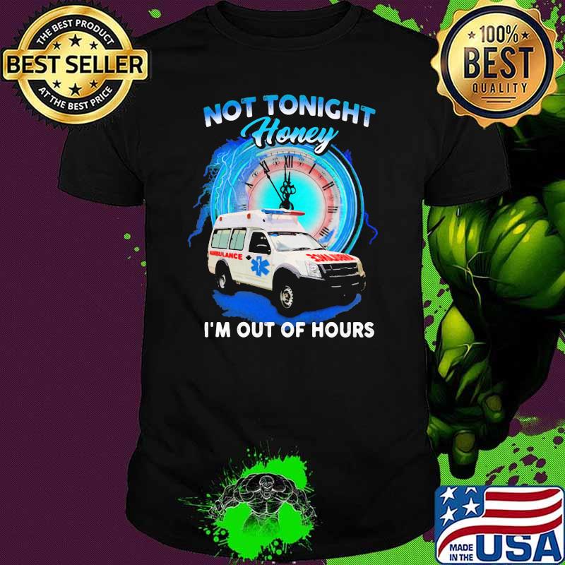 Not Tonight Honey I'm Out Of Hours Ambulance Shirt