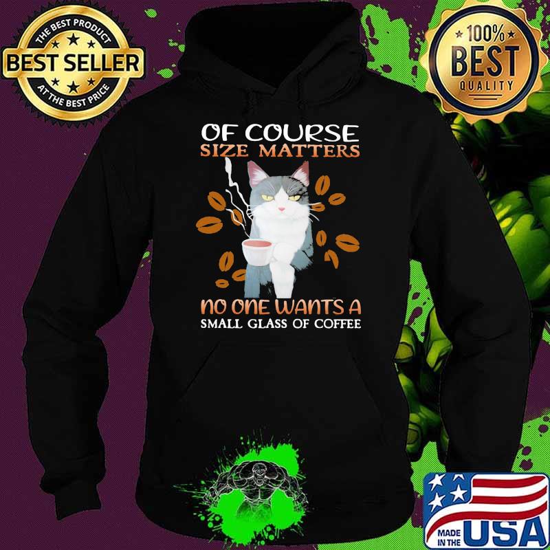 of Course Size Matters No One Wants A Small Glass Of Coffee Cat Shirt Hoodie of Course Size Matters No One Wants A Small Glass Of Coffee Cat Shirt Hoodie