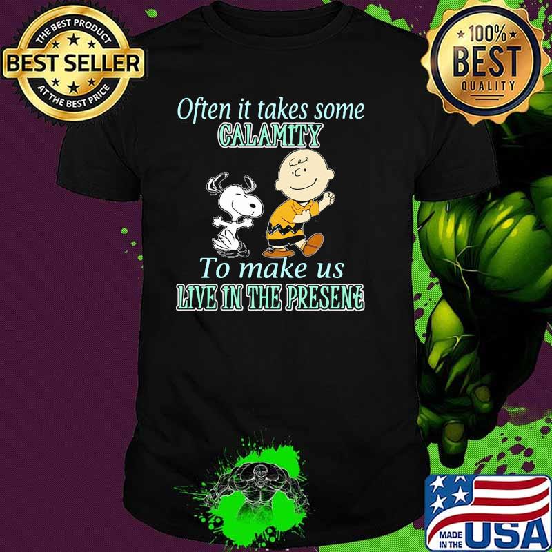 Often it takes some calamity to make us live in the presene charlie and snoopy shirt