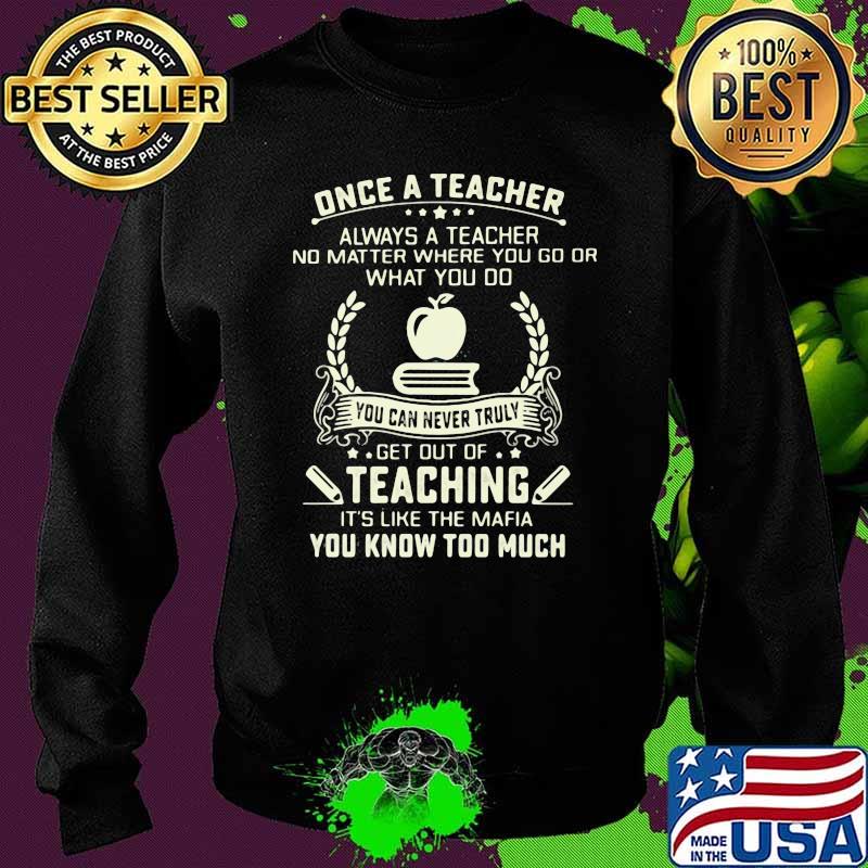 Once a Teacher Always A Teacher No Matter Where You Go Or What You Do Shirt Sweater Once a Teacher Always A Teacher No Matter Where You Go Or What You Do Shirt Sweater