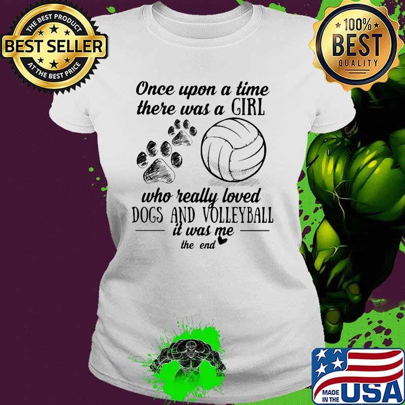 Once Upon A Time There Was A Girl Who Really Loved Dogs And Volleyball It Was Me ThE End Shirt Ladies tee Once Upon A Time There Was A Girl Who Really Loved Dogs And Volleyball It Was Me ThE End Shirt Ladies tee