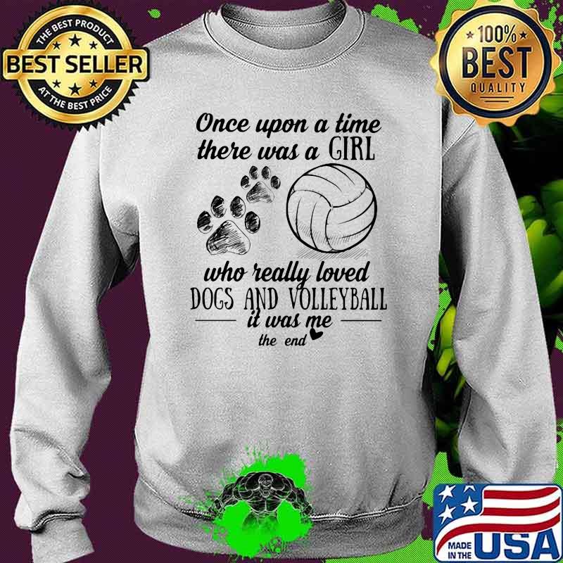 Once Upon A Time There Was A Girl Who Really Loved Dogs And Volleyball It Was Me ThE End Shirt Sweater Once Upon A Time There Was A Girl Who Really Loved Dogs And Volleyball It Was Me ThE End Shirt Sweater
