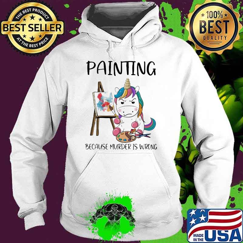 Painting Because Murder Is Wrong Unicorn Shirt Hoodie Painting Because Murder Is Wrong Unicorn Shirt Hoodie