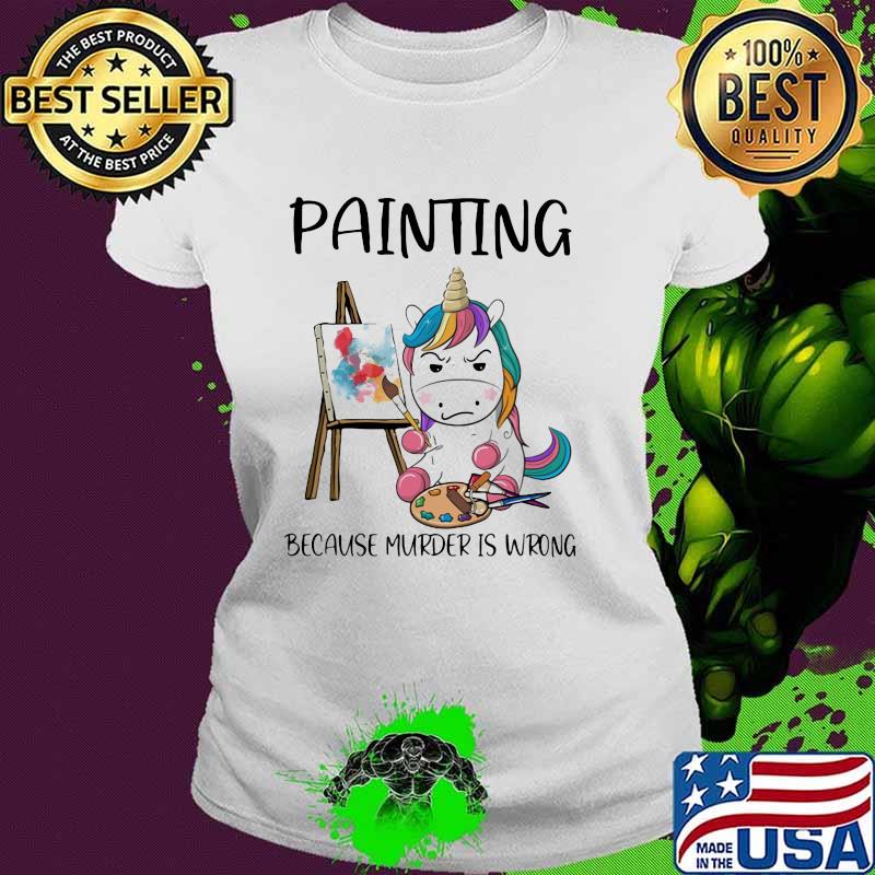 Painting Because Murder Is Wrong Unicorn Shirt Ladies tee Painting Because Murder Is Wrong Unicorn Shirt Ladies tee