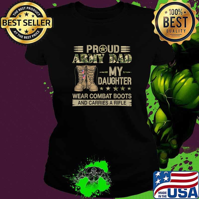 Proud ARMY DAD-My daughter wear combat boots carries a rifle Ladies tee Proud ARMY DAD-My daughter wear combat boots carries a rifle Ladies tee