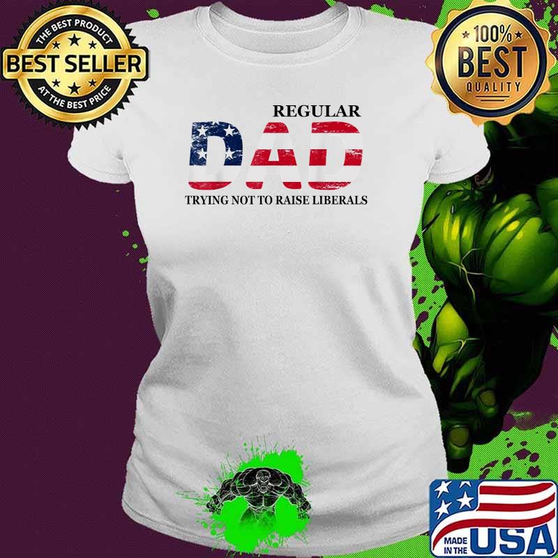 Regular Dad Trying Not to Raise Liberals Flag Father's Day T-Shirt Ladies tee Regular Dad Trying Not to Raise Liberals Flag Father's Day T-Shirt Ladies tee