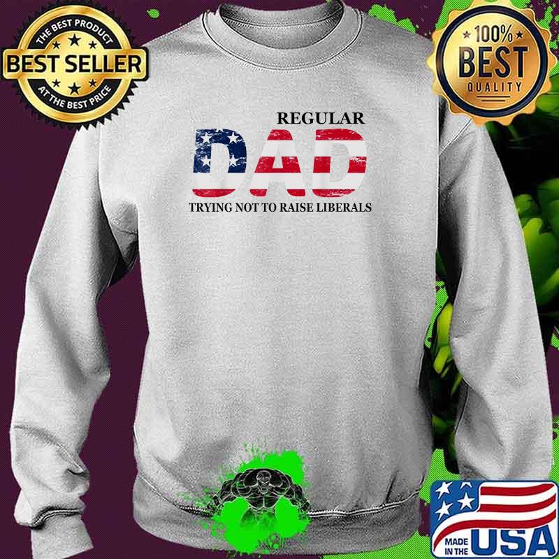 Regular Dad Trying Not to Raise Liberals Flag Father's Day T-Shirt Sweater Regular Dad Trying Not to Raise Liberals Flag Father's Day T-Shirt Sweater