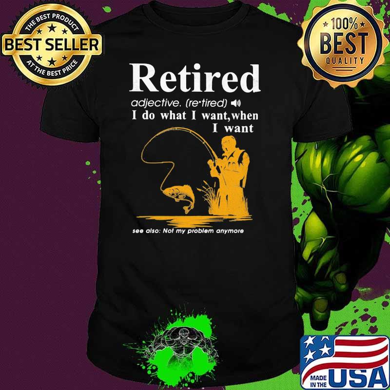 Retired Fishing I Do What I Want When I Want Fishing Shirt