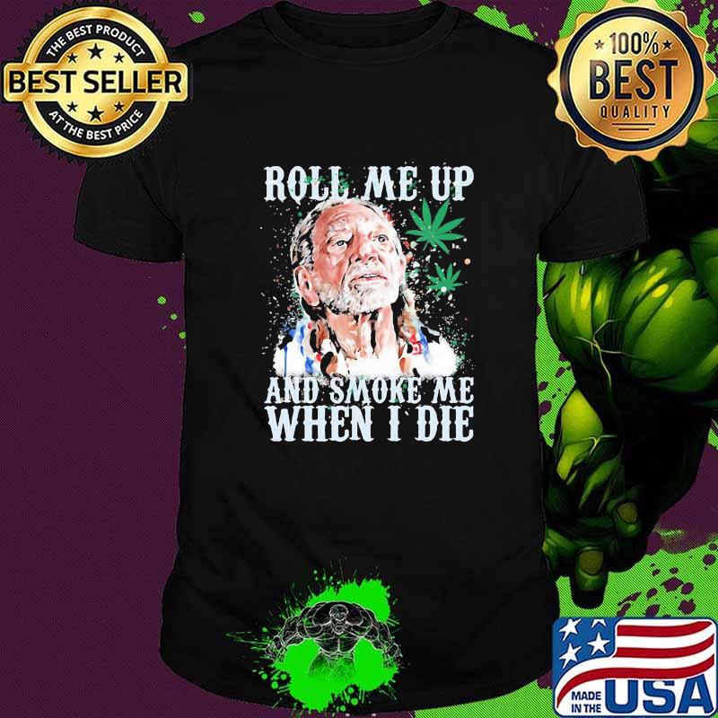 Roll Me Up And Smoke Me When I Die Willie Nelson Cannabis Shirt
