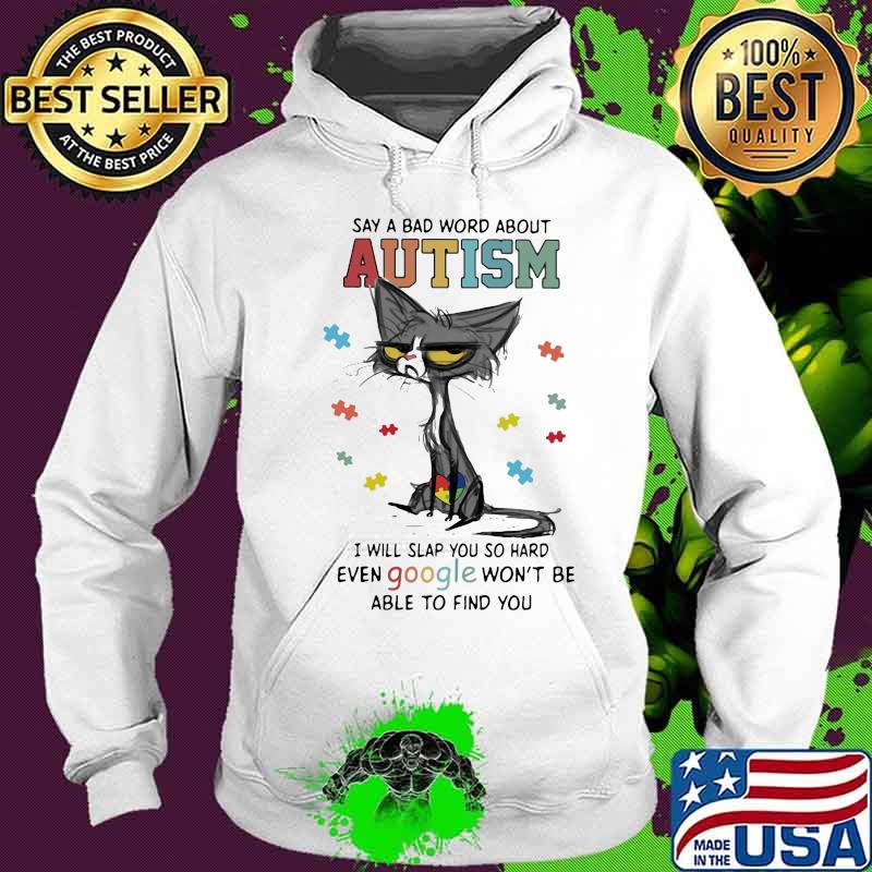 Say A Bad Word About Autism I Will Slap You So Hard Even Google Won't Be Able To Find You Cat Autism Shirt Hoodie Say A Bad Word About Autism I Will Slap You So Hard Even Google Won't Be Able To Find You Cat Autism Shirt Hoodie