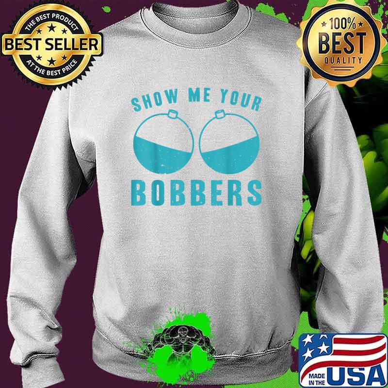 Show Me Your Bobbers Shirt Sweater Show Me Your Bobbers Shirt Sweater