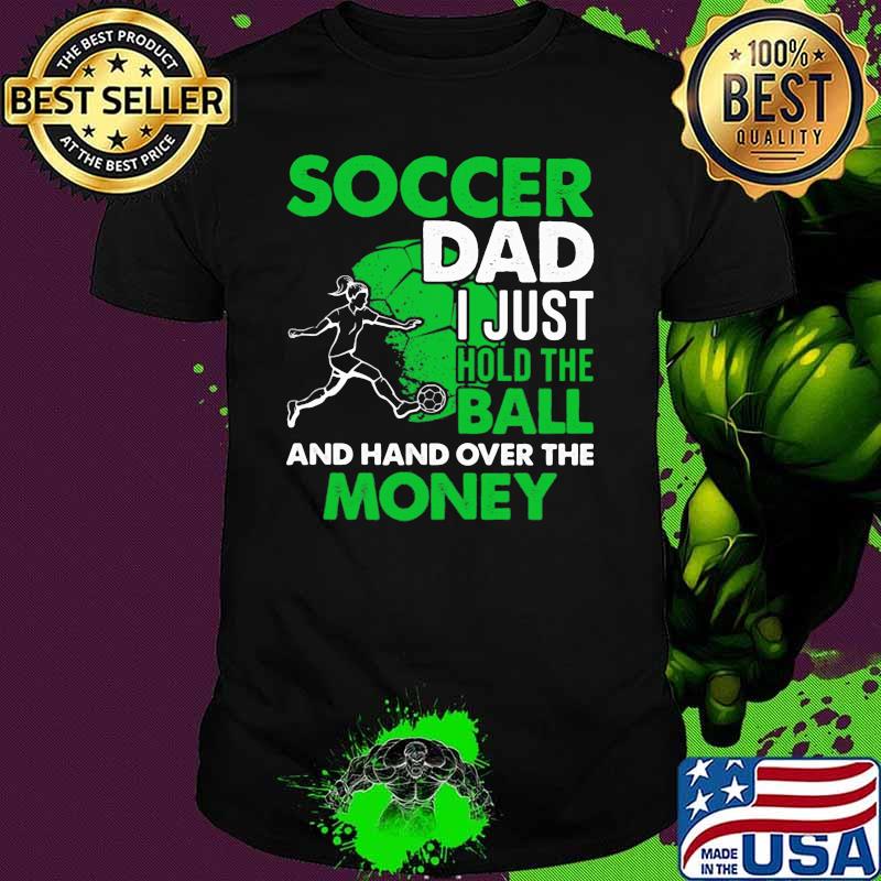 Soccer Dad I Just Hold The Ball And Hand Over The Money IRish Shirt