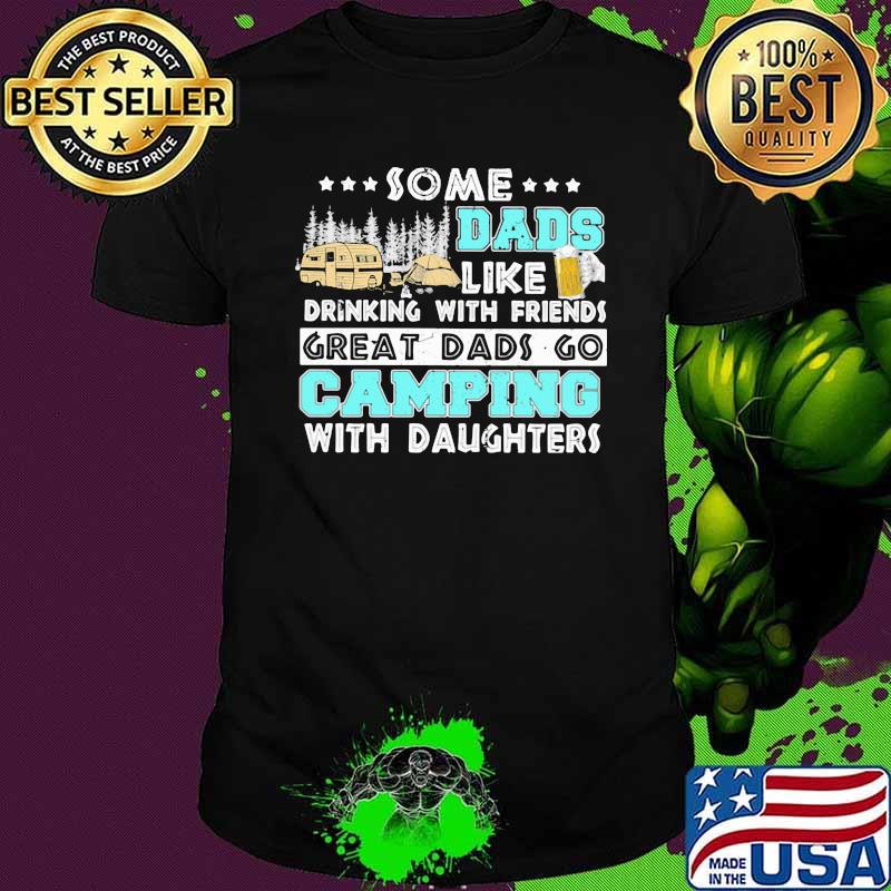 Some Dads Like Drinking With Friends Great Dads Go Camping With Daughers Shirt