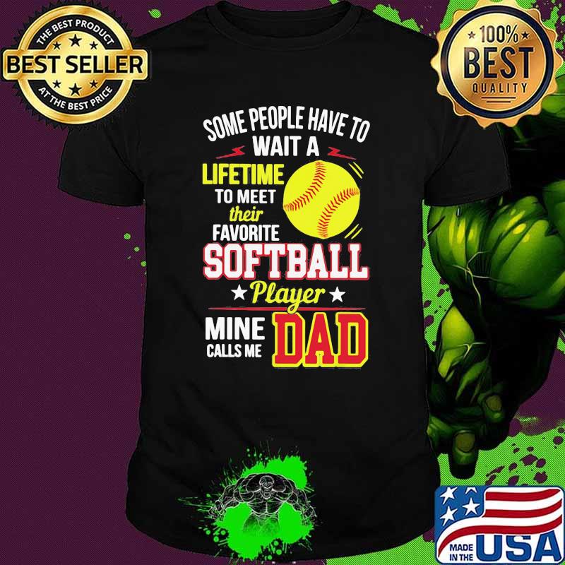 Some People Have To Wait A Lifetime To Meet Their Favorite Softball Player Mine Calls Me Dad Shirt