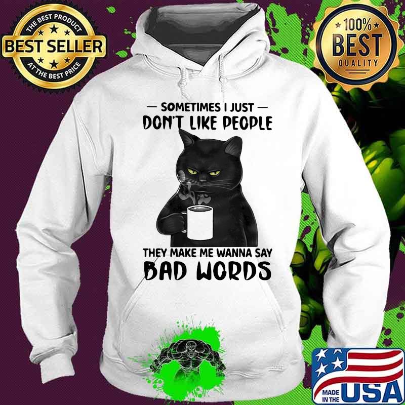 Sometimes I Just Don't Like People They Make Me Wanna Say Bad Words Cat Shirt Hoodie Sometimes I Just Don't Like People They Make Me Wanna Say Bad Words Cat Shirt Hoodie
