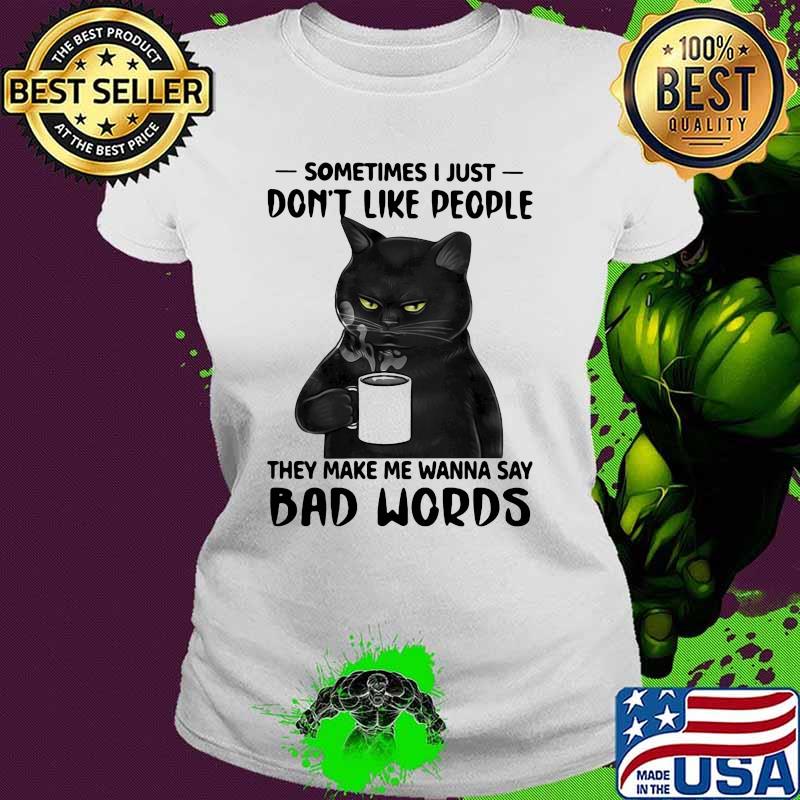 Sometimes I Just Don't Like People They Make Me Wanna Say Bad Words Cat Shirt Ladies tee Sometimes I Just Don't Like People They Make Me Wanna Say Bad Words Cat Shirt Ladies tee