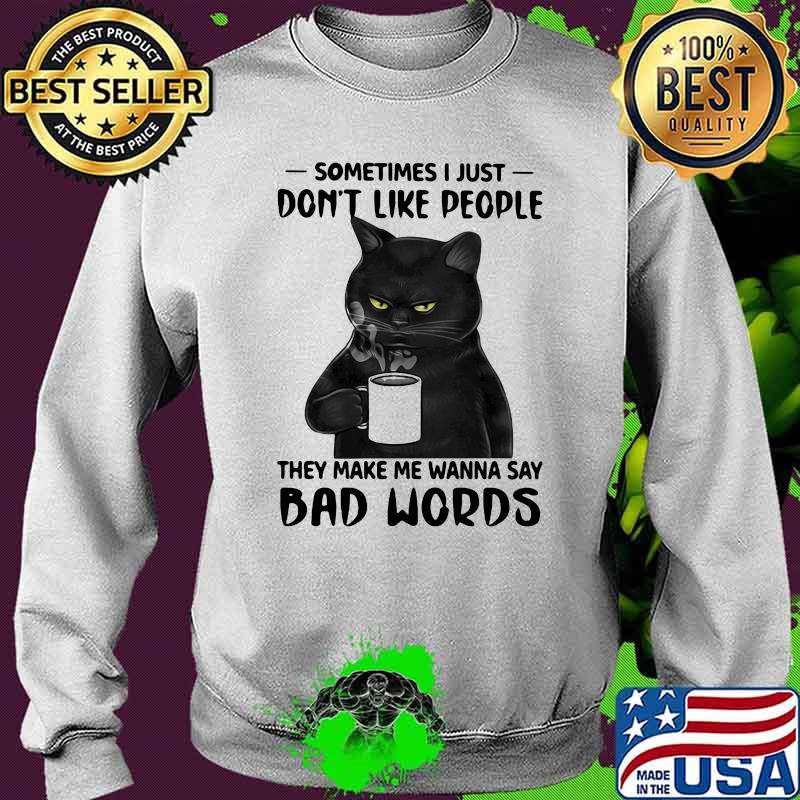 Sometimes I Just Don't Like People They Make Me Wanna Say Bad Words Cat Shirt Sweater Sometimes I Just Don't Like People They Make Me Wanna Say Bad Words Cat Shirt Sweater