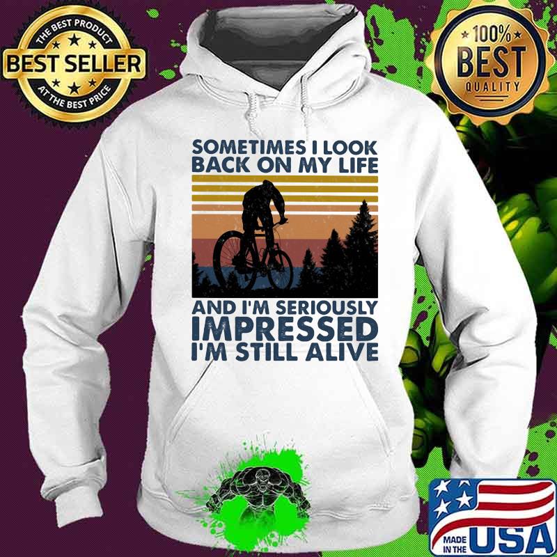 Sometimes I Look Bac On My Life And I'm Seriously Impressed I'm Still Alive Mountain Biking Vintage Shirt Hoodie Sometimes I Look Bac On My Life And I'm Seriously Impressed I'm Still Alive Mountain Biking Vintage Shirt Hoodie