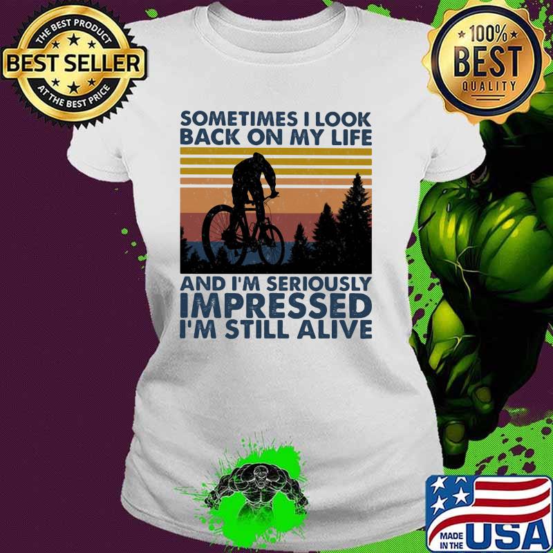 Sometimes I Look Bac On My Life And I'm Seriously Impressed I'm Still Alive Mountain Biking Vintage Shirt Ladies tee Sometimes I Look Bac On My Life And I'm Seriously Impressed I'm Still Alive Mountain Biking Vintage Shirt Ladies tee